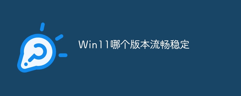 Win11哪个版本流畅稳定