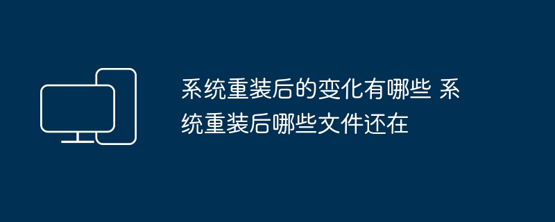 系统重装后的变化有哪些 系统重装后哪些文件还在
