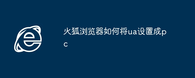 火狐浏览器如何将ua设置成pc