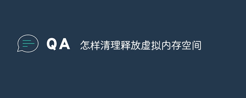 怎样清理释放虚拟内存空间