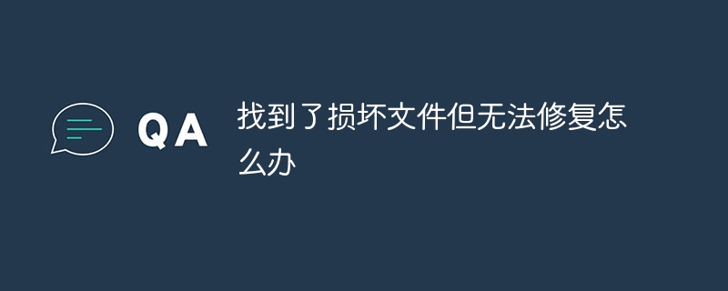 找到了损坏文件但无法修复怎么办