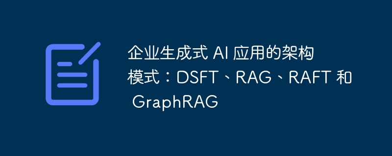 企业生成式 AI 应用的架构模式：DSFT、RAG、RAFT 和 GraphRAG