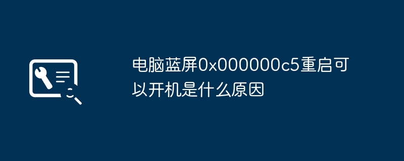 电脑蓝屏0x000000c5重启可以开机是什么原因