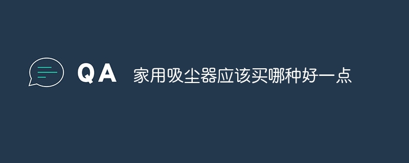 家用吸尘器应该买哪种好一点