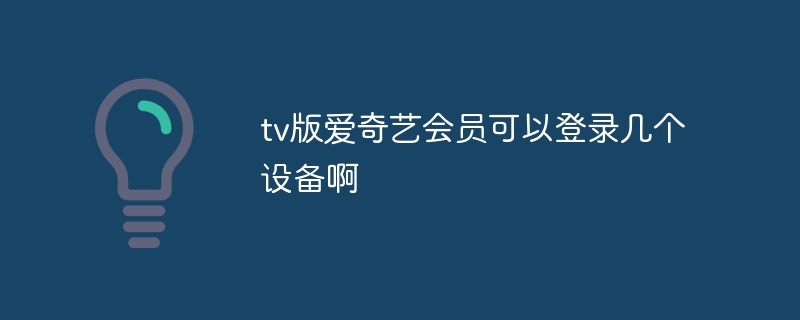 tv版爱奇艺会员可以登录几个设备啊