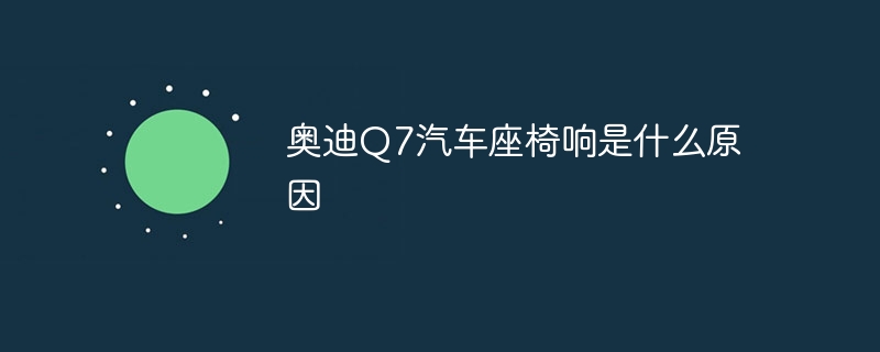 奥迪Q7汽车座椅响是什么原因