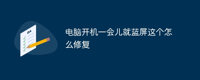电脑开机一会儿就蓝屏这个怎么修复
