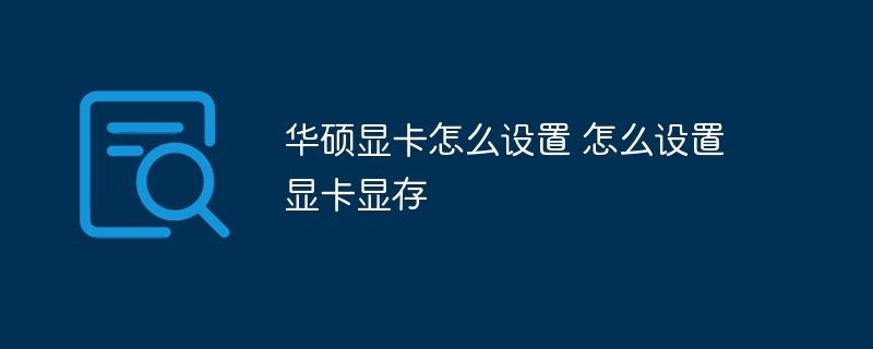 华硕显卡怎么设置 怎么设置显卡显存