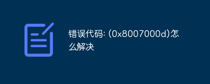 错误代码: (0x8007000d)怎么解决