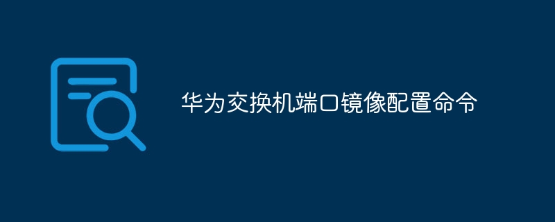 华为交换机端口镜像配置命令