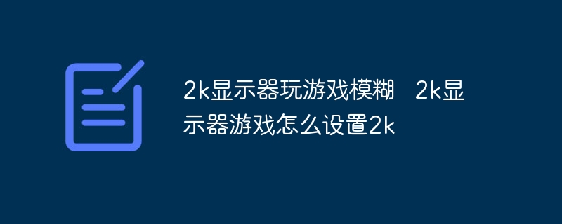 2k显示器玩游戏模糊 2k显示器游戏怎么设置2k