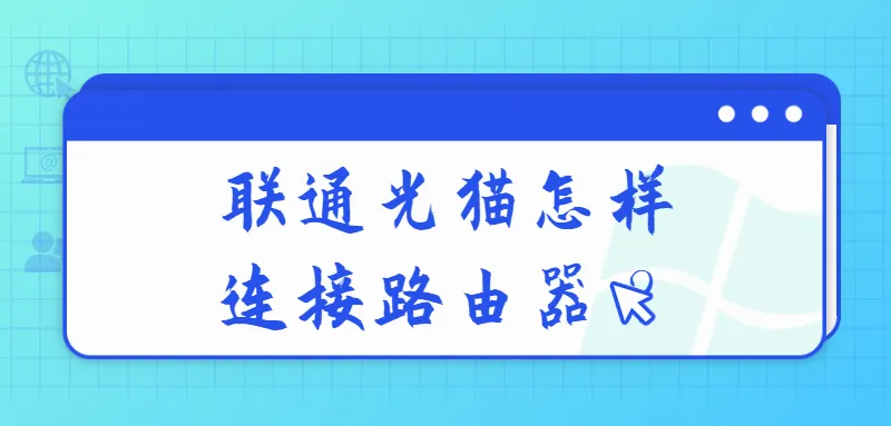联通光猫连接路由器步骤：1. 光猫接电源，2. 网线连光猫和路由器WAN口，3. 路由器设置上网方式。