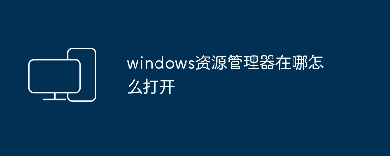windows资源管理器在哪怎么打开