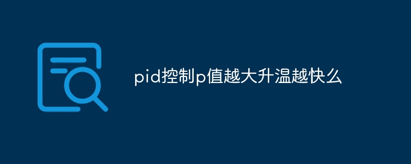 pid控制p值越大升温越快么
