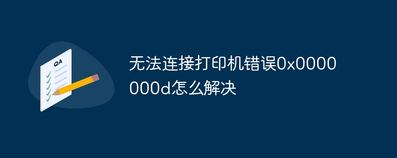 无法连接打印机错误0x0000000d怎么解决