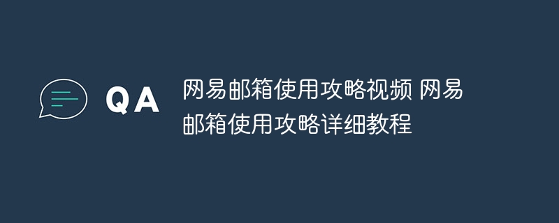 网易邮箱使用攻略视频 网易邮箱使用攻略详细教程
