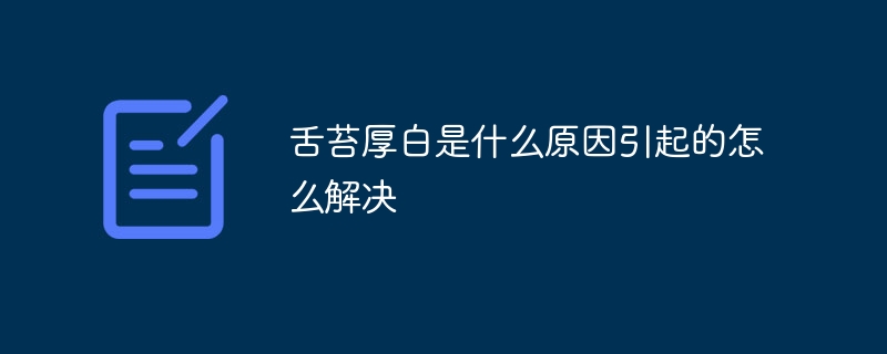 舌苔厚白是什么原因引起的怎么解决