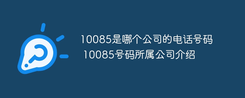 10085是哪个公司的电话号码 10085号码所属公司介绍