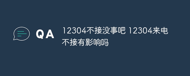 12304不接没事吧 12304来电不接有影响吗