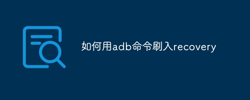 如何用adb命令刷入recovery