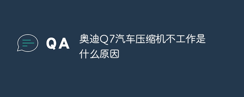 奥迪Q7汽车压缩机不工作是什么原因