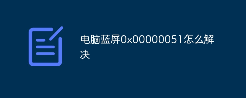 电脑蓝屏0x00000051怎么解决