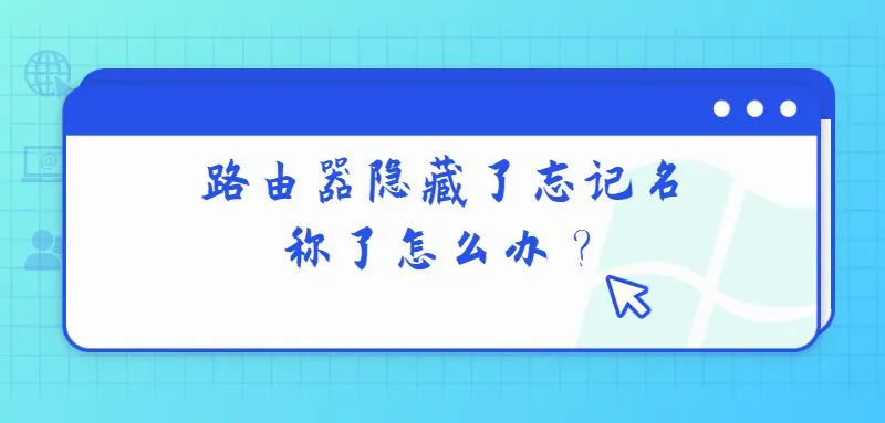 路由器隐藏了忘记名称了怎么办？检查设置或查阅说明书找回WiFi名称。