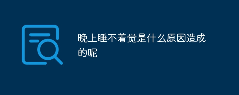 晚上睡不着觉是什么原因造成的呢
