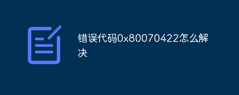 错误代码0x80070422怎么解决