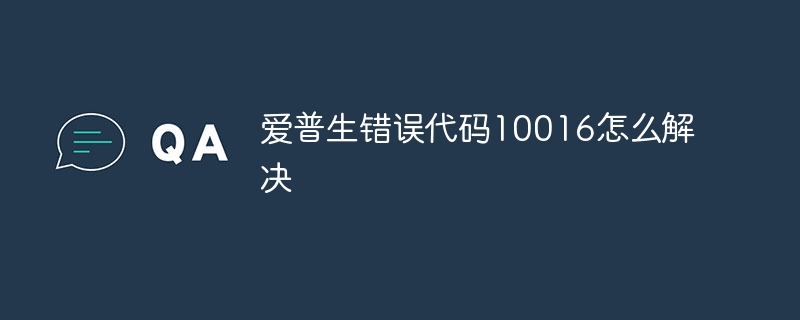 爱普生错误代码10016怎么解决