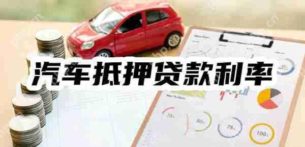 2025年汽车抵押贷款利率是多少？利率范围+利息计算一览