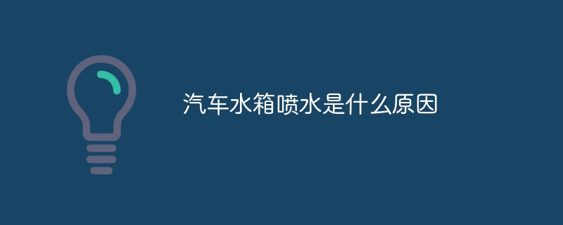 汽车水箱喷水是什么原因