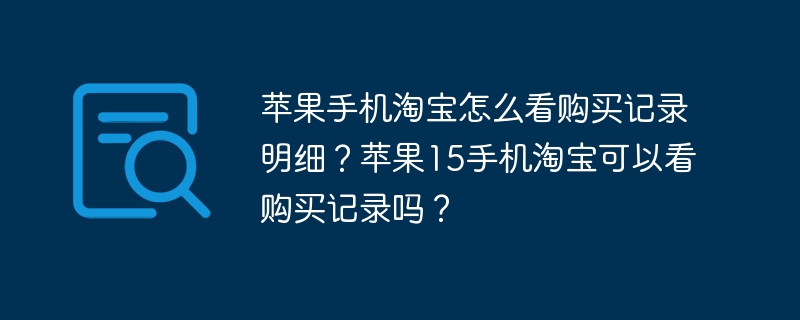 苹果手机淘宝怎么看购买记录明细？苹果15手机淘宝可以看购买记录吗？