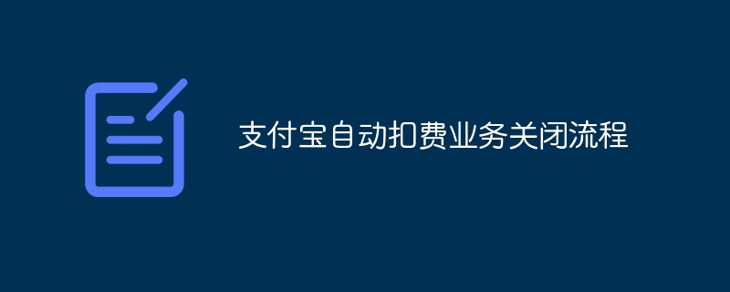 支付宝自动扣费业务关闭流程