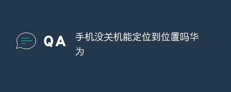 手机没关机能定位到位置吗华为