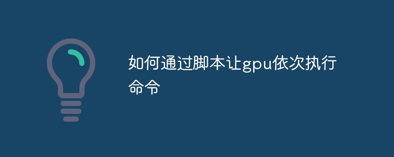 如何通过脚本让gpu依次执行命令