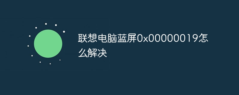 联想电脑蓝屏0x00000019怎么解决