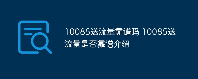 10085送流量靠谱吗 10085送流量是否靠谱介绍