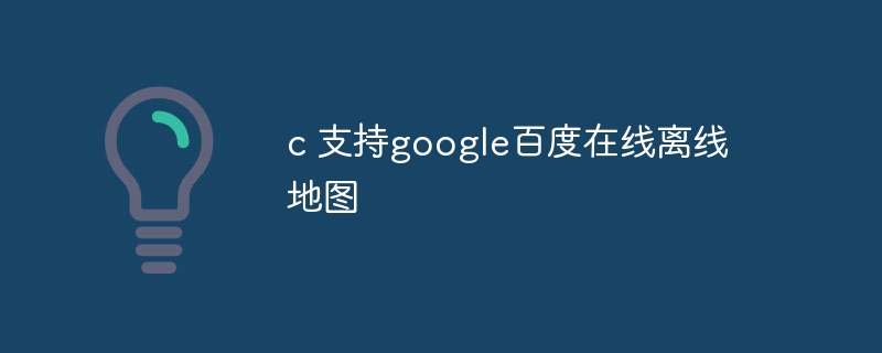 c 支持google百度在线离线地图