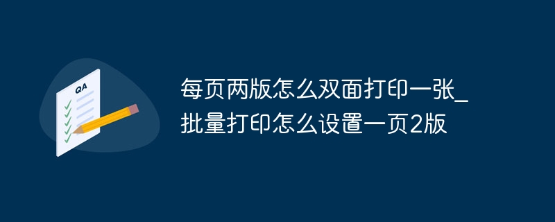 每页两版怎么双面打印一张_批量打印怎么设置一页2版