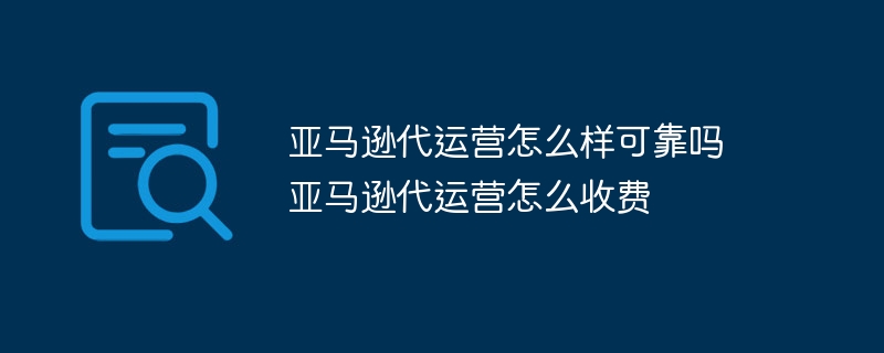 亚马逊代运营怎么样可靠吗 亚马逊代运营怎么收费
