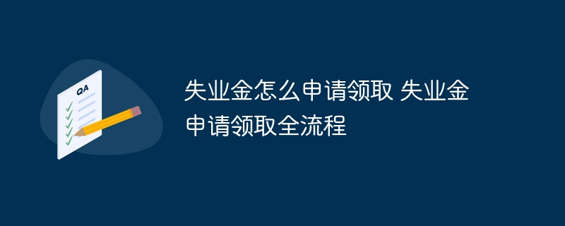 失业金怎么申请领取 失业金申请领取全流程