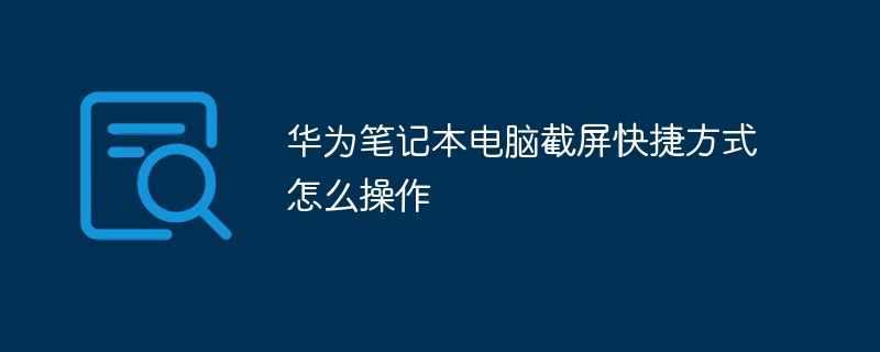 华为笔记本电脑截屏快捷方式怎么操作