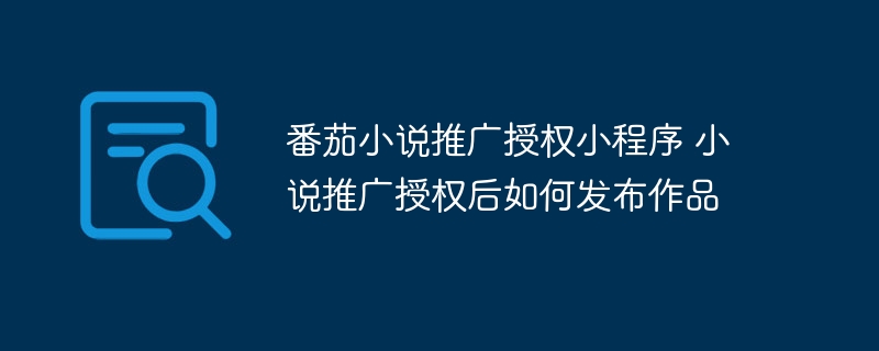番茄小说推广授权小程序 小说推广授权后如何发布作品