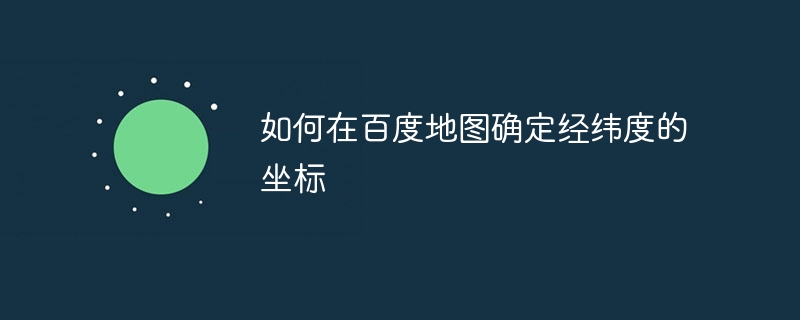 如何在百度地图确定经纬度的坐标