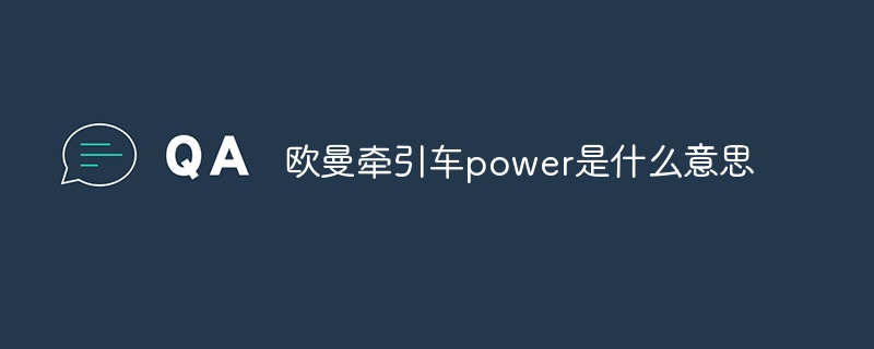 欧曼牵引车power是什么意思