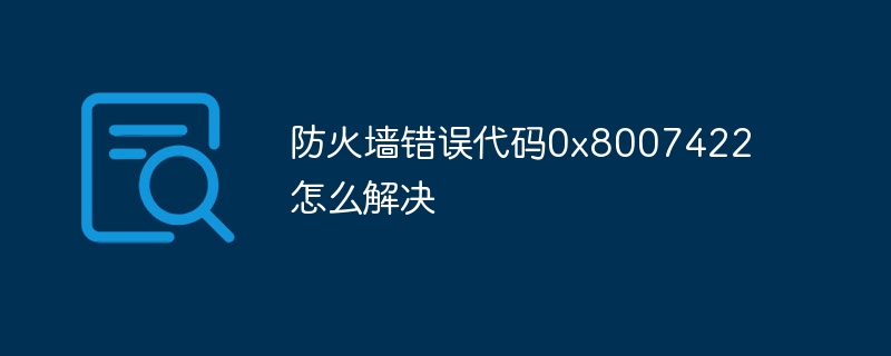 防火墙错误代码0x8007422怎么解决