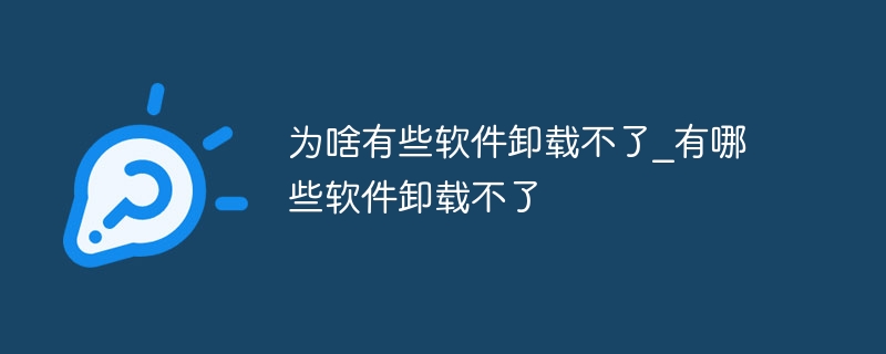 为啥有些软件卸载不了_有哪些软件卸载不了