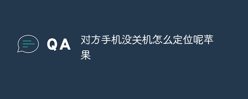 对方手机没关机怎么定位呢苹果