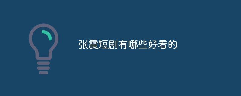 张震短剧有哪些好看的